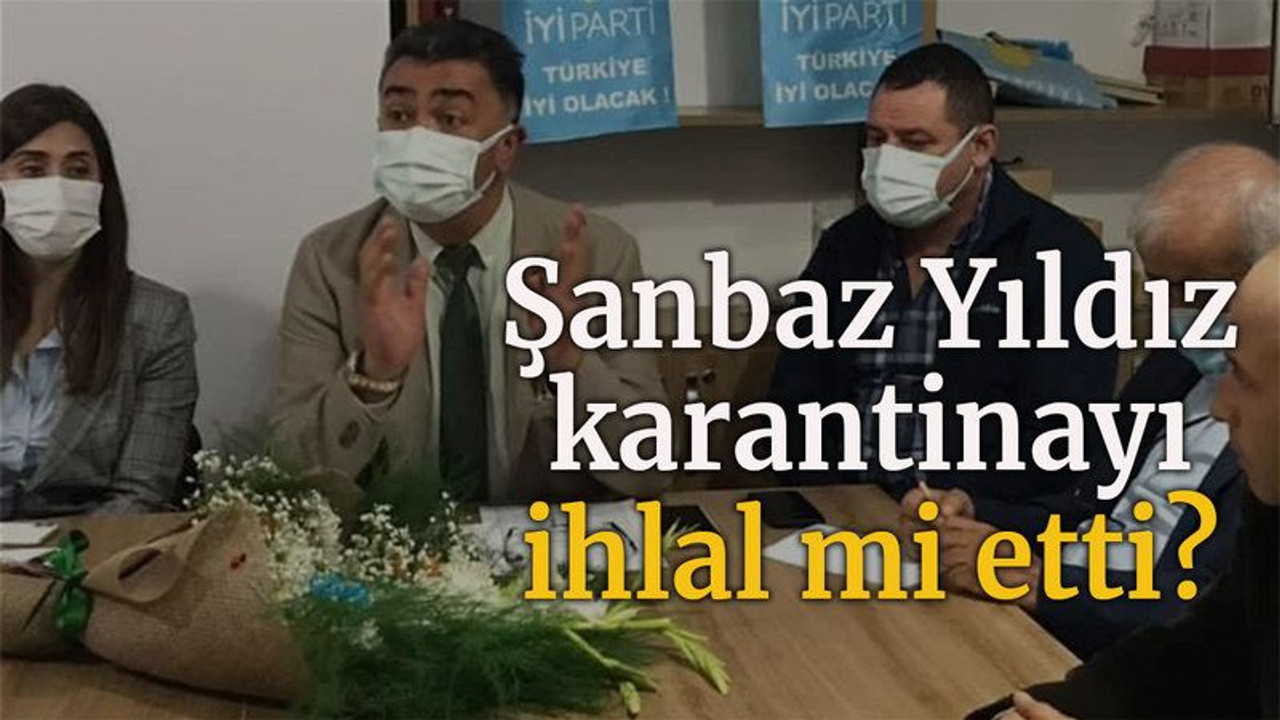 Şanbaz Yıldız karantinayı ihlal mi etti?